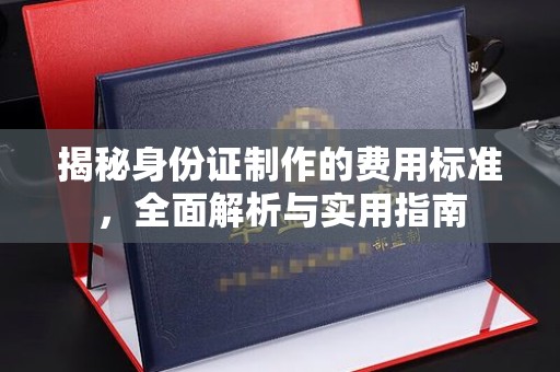 南市揭秘身份证制作的费用标准，全面解析与实用指南